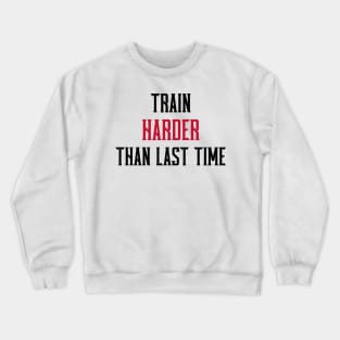 TRAIN HARDER THAN THE LAST TIME - fitness motivation Crewneck Sweatshirt